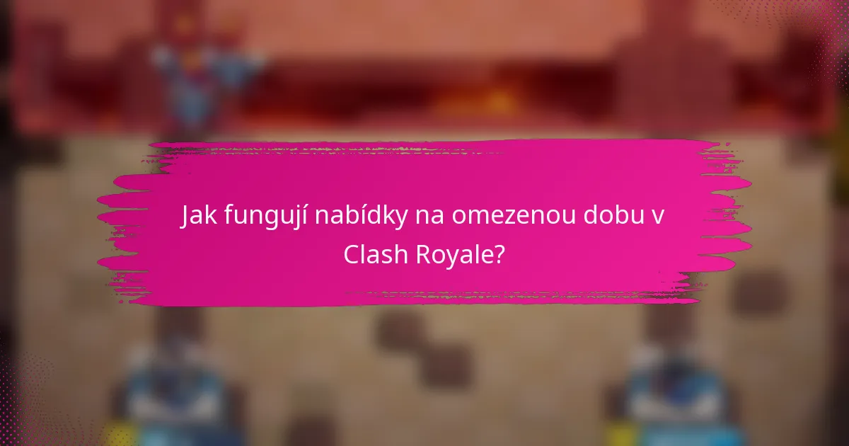 Jak fungují nabídky na omezenou dobu v Clash Royale?