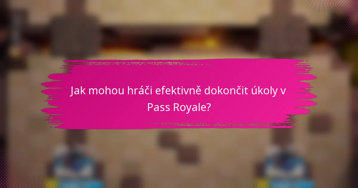 Jak mohou hráči efektivně dokončit úkoly v Pass Royale?