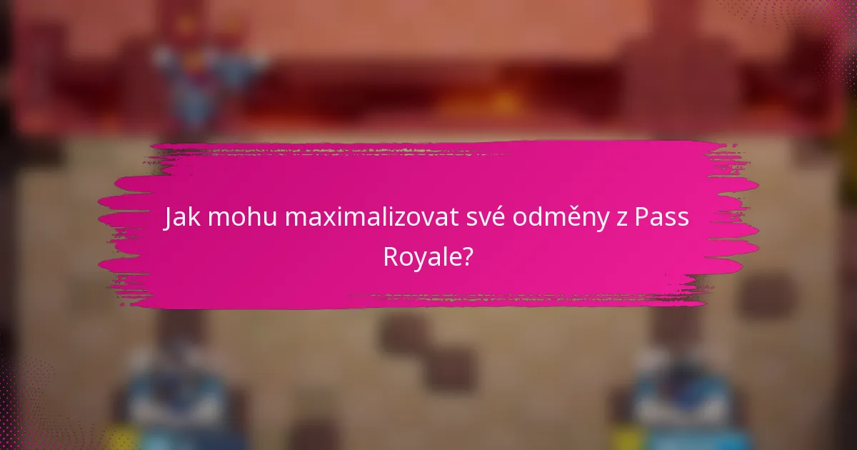 Jak mohu maximalizovat své odměny z Pass Royale?