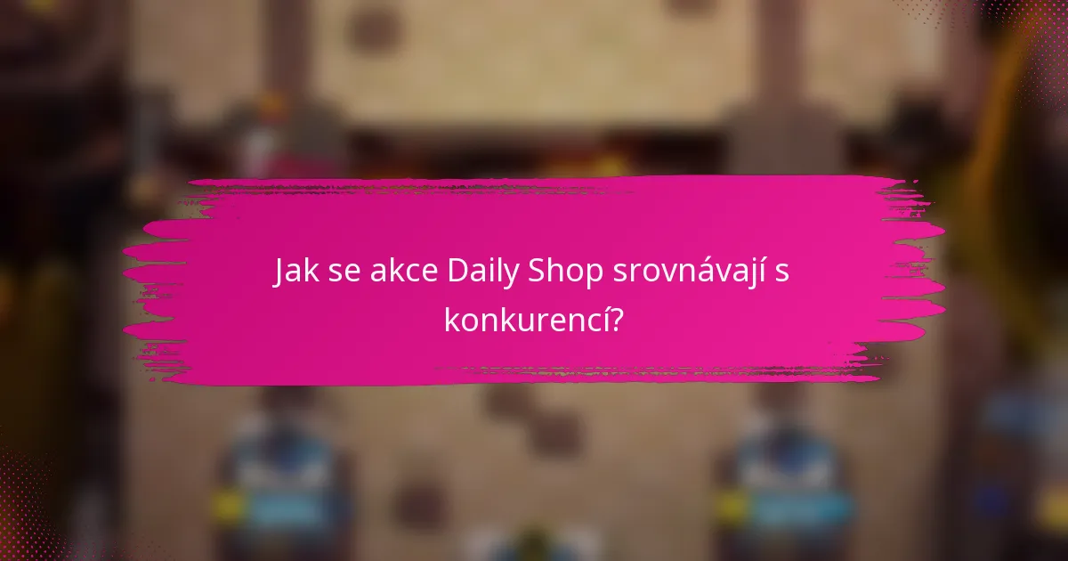 Jak se akce Daily Shop srovnávají s konkurencí?
