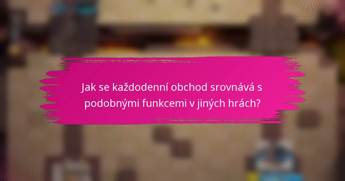 Jak se každodenní obchod srovnává s podobnými funkcemi v jiných hrách?