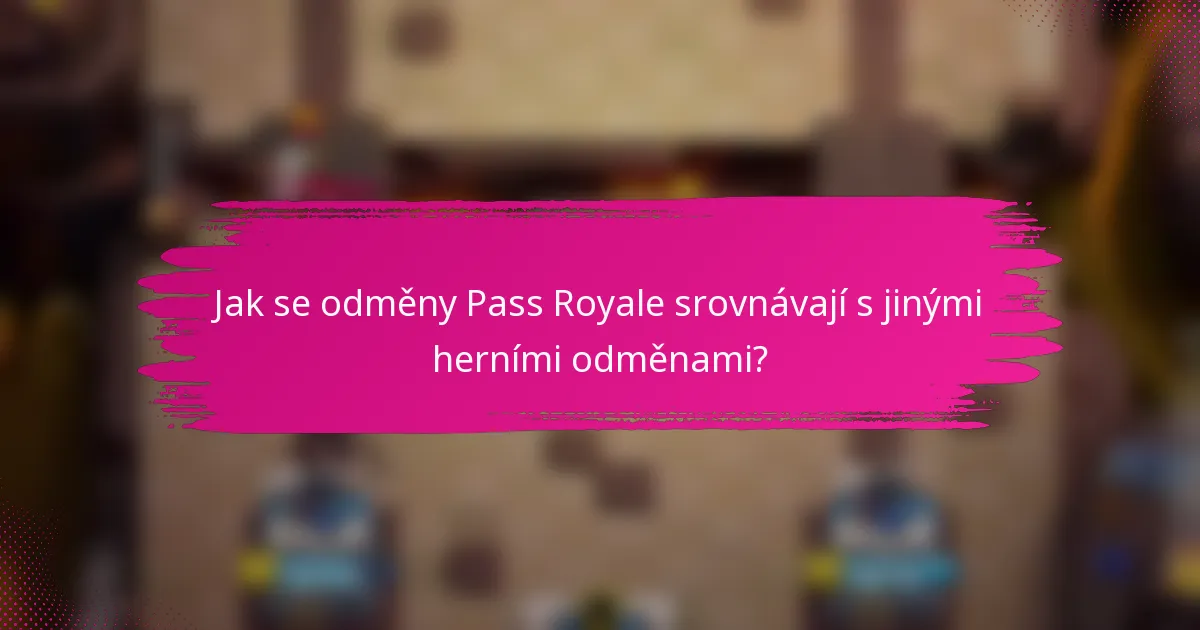 Jak se odměny Pass Royale srovnávají s jinými herními odměnami?