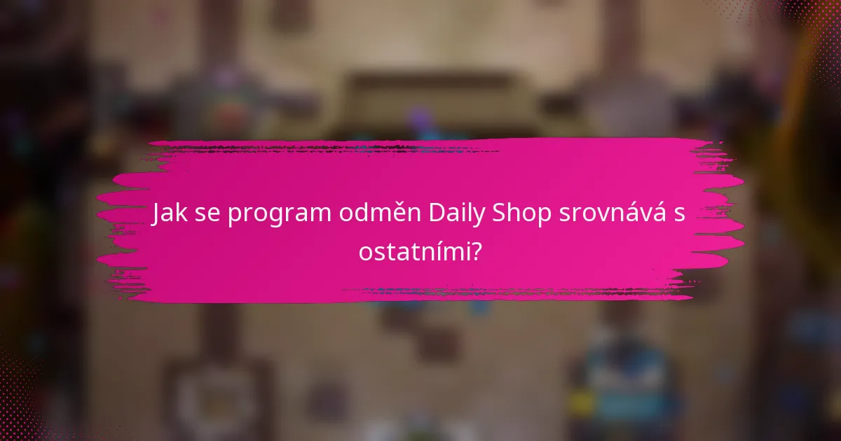 Jak se program odměn Daily Shop srovnává s ostatními?