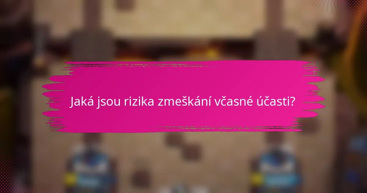 Jaká jsou rizika zmeškání včasné účasti?