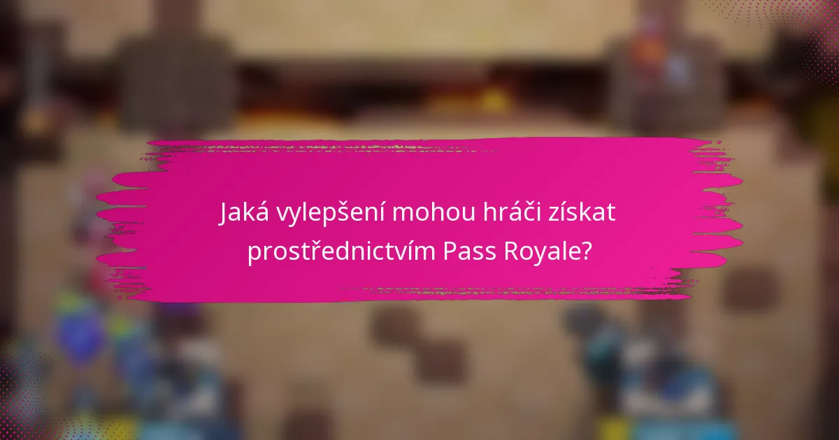 Jaká vylepšení mohou hráči získat prostřednictvím Pass Royale?