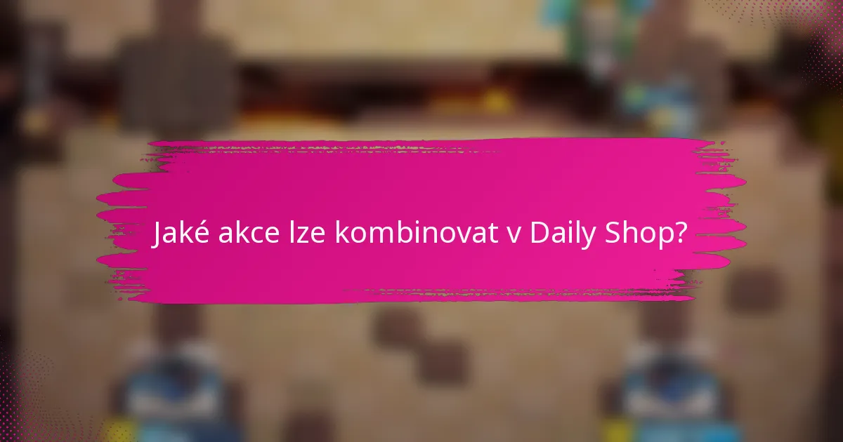 Jaké akce lze kombinovat v Daily Shop?