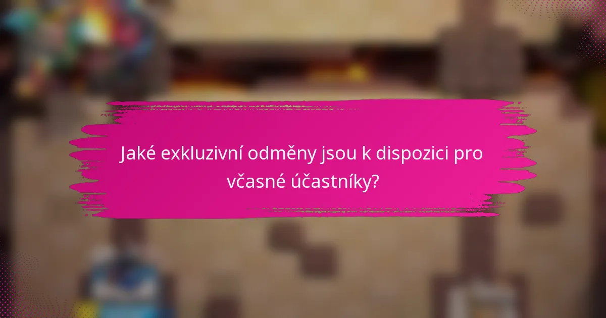 Jaké exkluzivní odměny jsou k dispozici pro včasné účastníky?