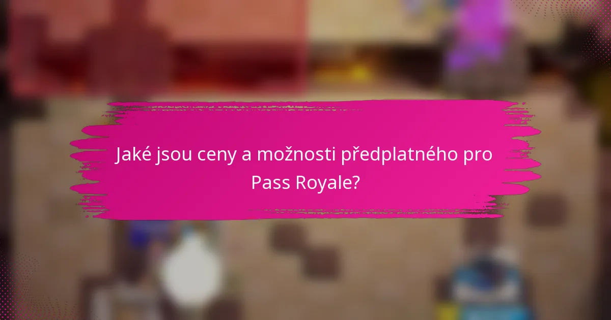 Jaké jsou ceny a možnosti předplatného pro Pass Royale?