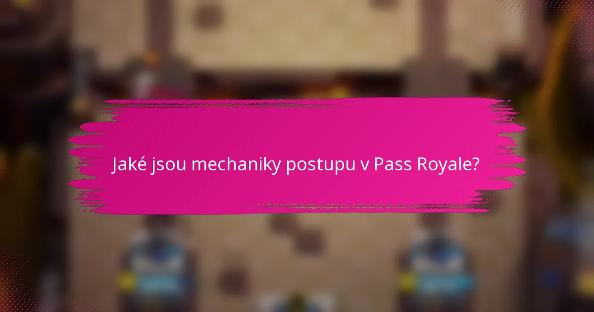 Jaké jsou mechaniky postupu v Pass Royale?