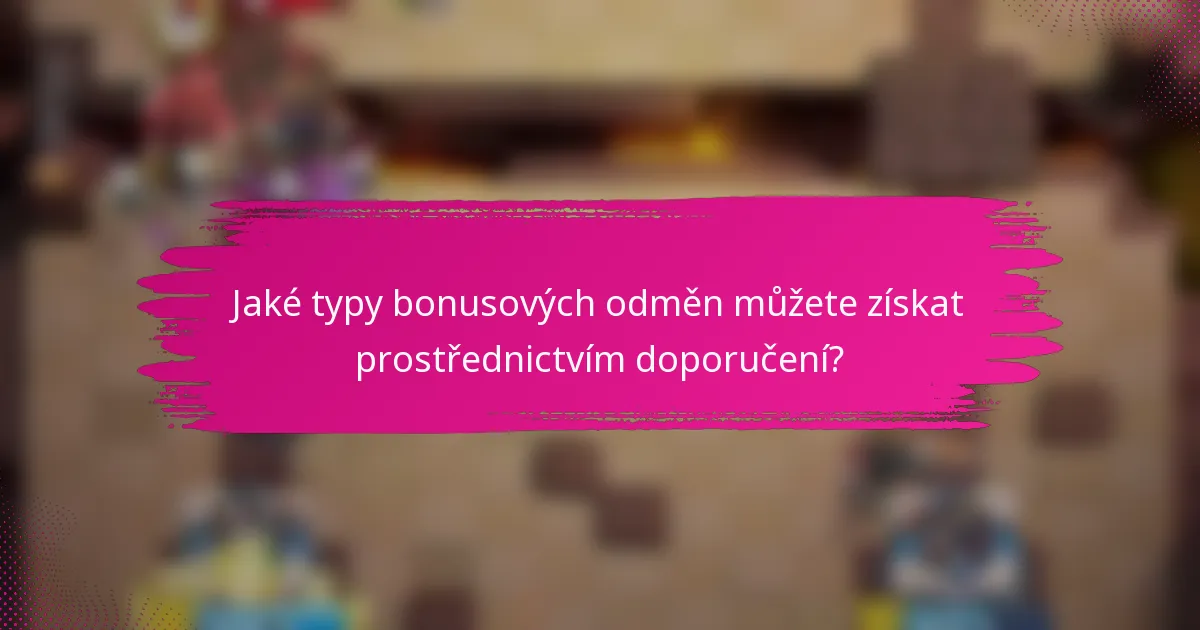 Jaké typy bonusových odměn můžete získat prostřednictvím doporučení?